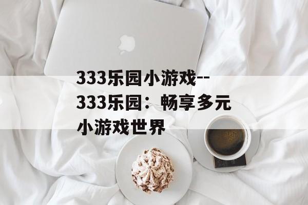 333乐园小游戏--333乐园：畅享多元小游戏世界