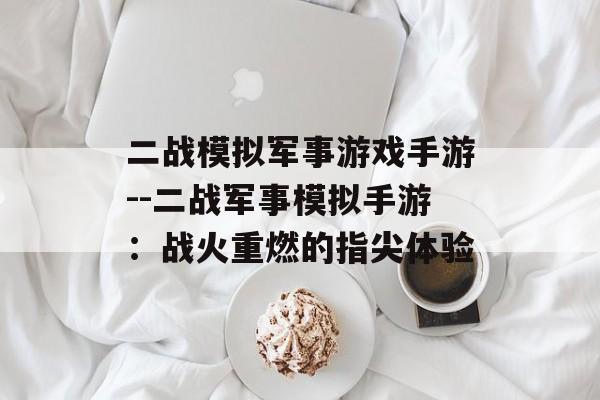 二战模拟军事游戏手游--二战军事模拟手游：战火重燃的指尖体验