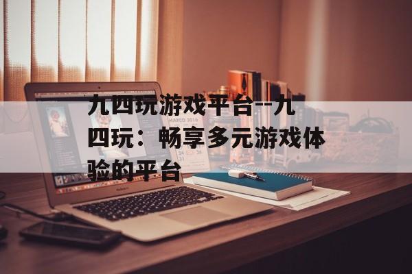 九四玩游戏平台--九四玩：畅享多元游戏体验的平台