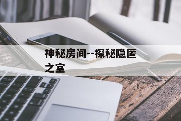 神秘房间--探秘隐匿之室 神秘房间--探秘隐匿之室