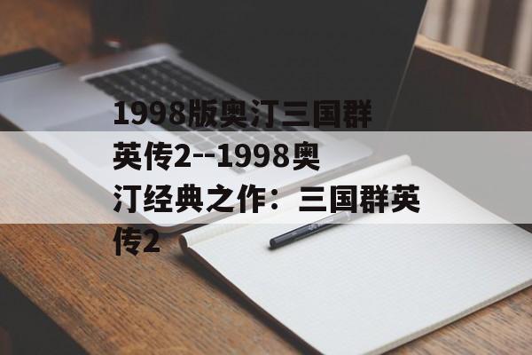 1998版奥汀三国群英传2--1998奥汀经典之作:三国群英传2 1998版奥汀三国群英传2--1998奥汀经典之作:三国群英传2
