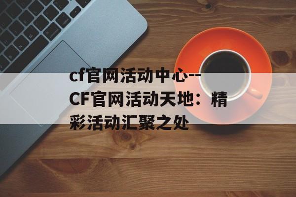 cf官网活动中心--CF官网活动天地：精彩活动汇聚之处