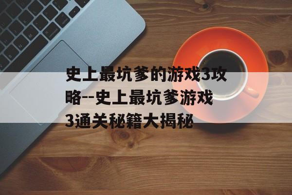 史上最坑爹的游戏3攻略--史上最坑爹游戏3通关秘籍大揭秘