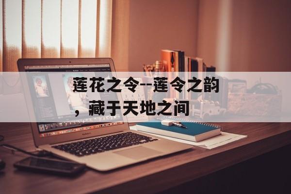 莲花之令--莲令之韵,藏于天地之间 莲花之令--莲令之韵,藏于天地之间