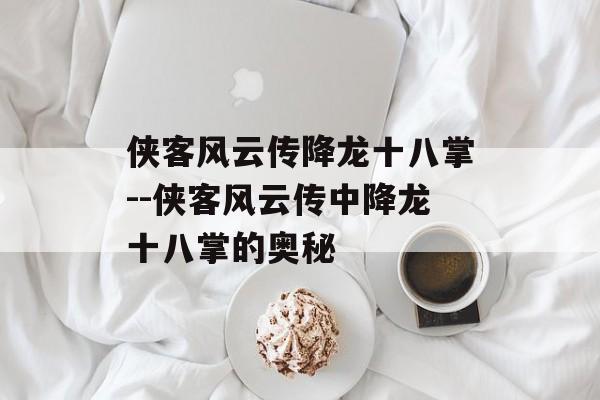 侠客风云传降龙十八掌--侠客风云传中降龙十八掌的奥秘