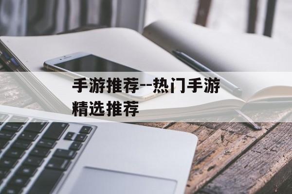 手游推荐--热门手游精选推荐