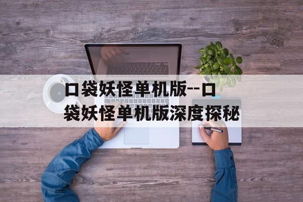 口袋妖怪单机版--口袋妖怪单机版深度探秘 口袋妖怪单机版--口袋妖怪单机版深度探秘