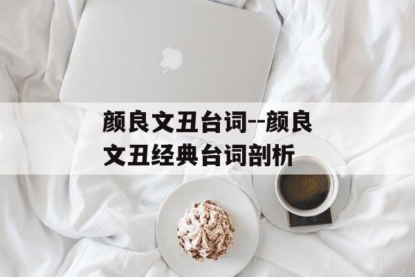 颜良文丑台词--颜良文丑经典台词剖析