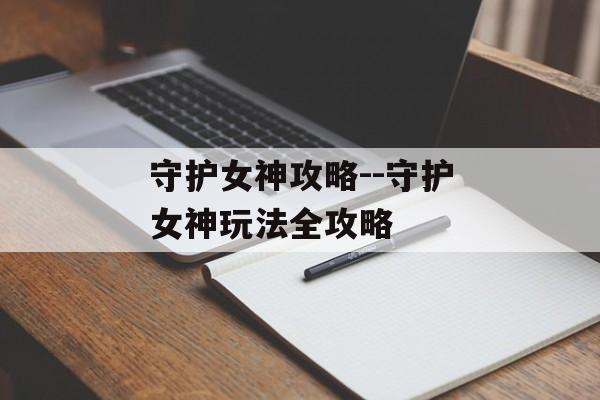 守护女神攻略--守护女神玩法全攻略 守护女神攻略--守护女神玩法全攻略
