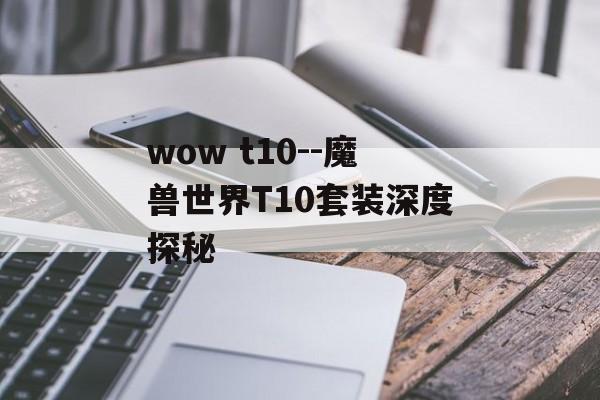 wow t10--魔兽世界T10套装深度探秘