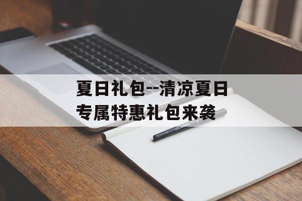 夏日礼包--清凉夏日专属特惠礼包来袭 夏日礼包--清凉夏日专属特惠礼包来袭