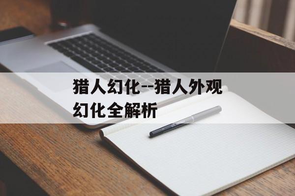 猎人幻化--猎人外观幻化全解析 猎人幻化--猎人外观幻化全解析