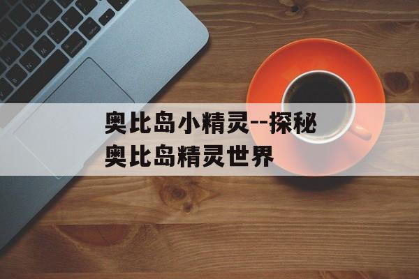 奥比岛小精灵--探秘奥比岛精灵世界