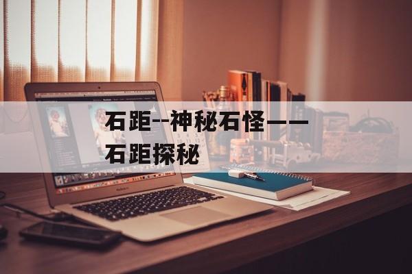 石距--神秘石怪——石距探秘