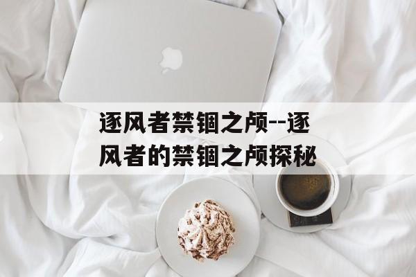 逐风者禁锢之颅--逐风者的禁锢之颅探秘