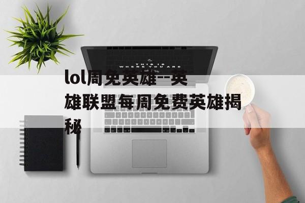 lol周免英雄--英雄联盟每周免费英雄揭秘