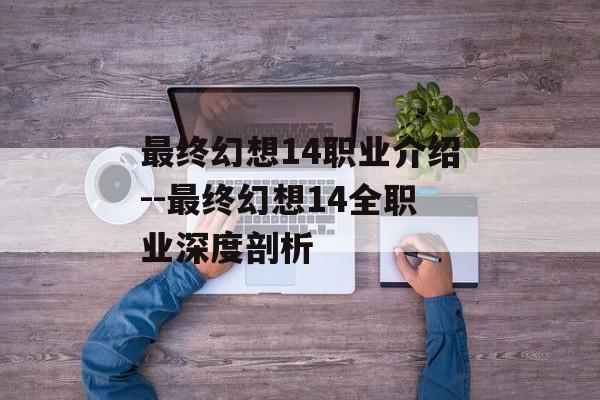 最终幻想14职业介绍--最终幻想14全职业深度剖析