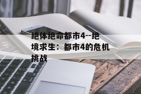 绝体绝命都市4--绝境求生：都市4的危机挑战