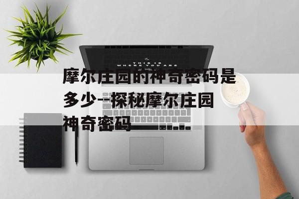 摩尔庄园的神奇密码是多少--探秘摩尔庄园神奇密码