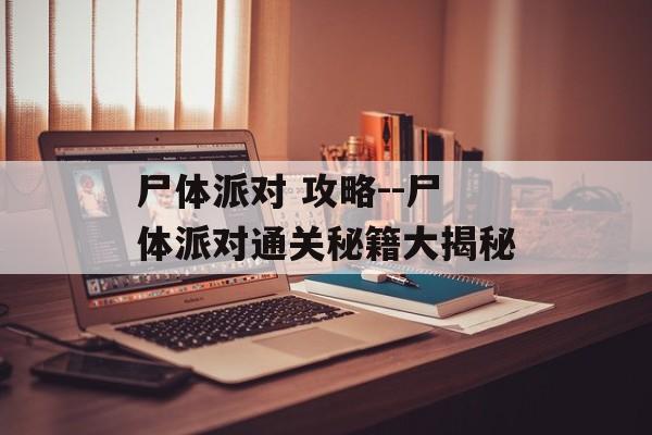 尸体派对 攻略--尸体派对通关秘籍大揭秘