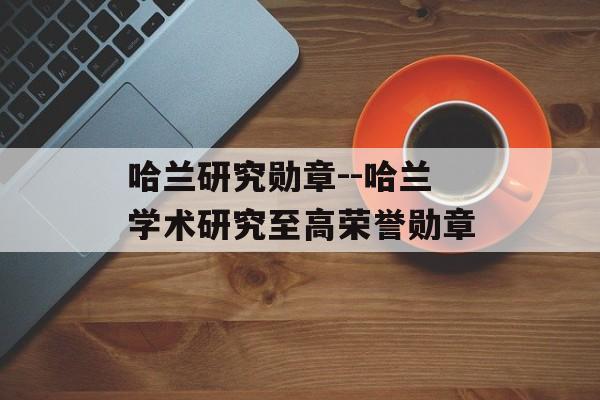 哈兰研究勋章--哈兰学术研究至高荣誉勋章 哈兰研究勋章--哈兰学术研究至高荣誉勋章