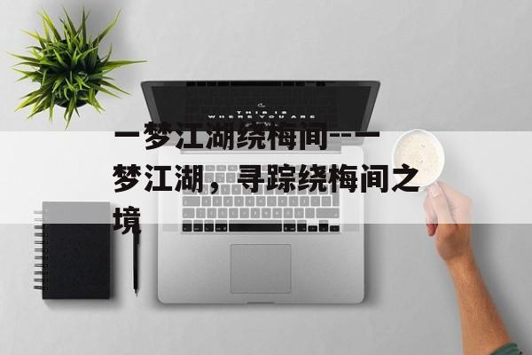 一梦江湖绕梅间--一梦江湖，寻踪绕梅间之境