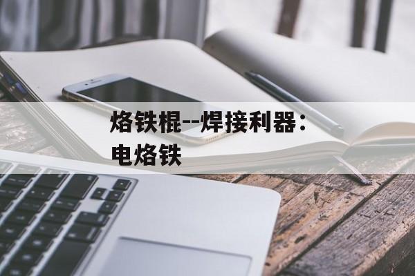 烙铁棍--焊接利器：电烙铁