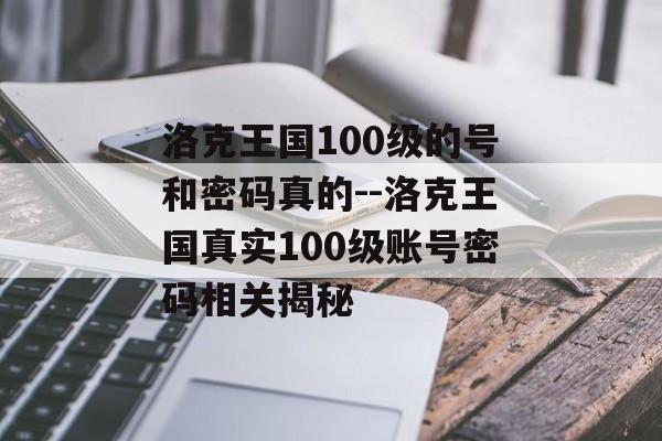 洛克王国100级的号和密码真的--洛克王国真实100级账号密码相关揭秘 洛克王国100级的号和密码真的--洛克王国真实100级账号密码相关揭秘
