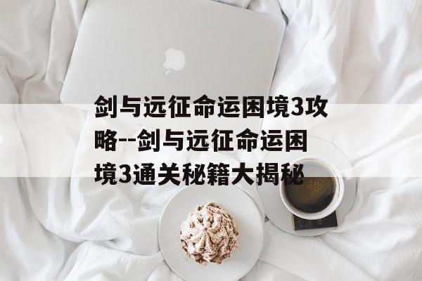 剑与远征命运困境3攻略--剑与远征命运困境3通关秘籍大揭秘