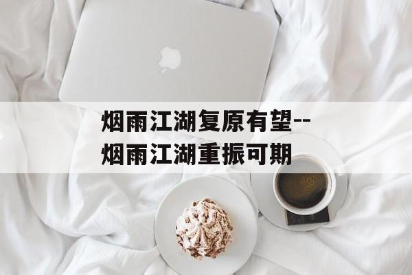 烟雨江湖复原有望--烟雨江湖重振可期