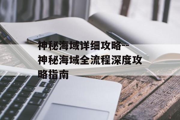 神秘海域详细攻略--神秘海域全流程深度攻略指南