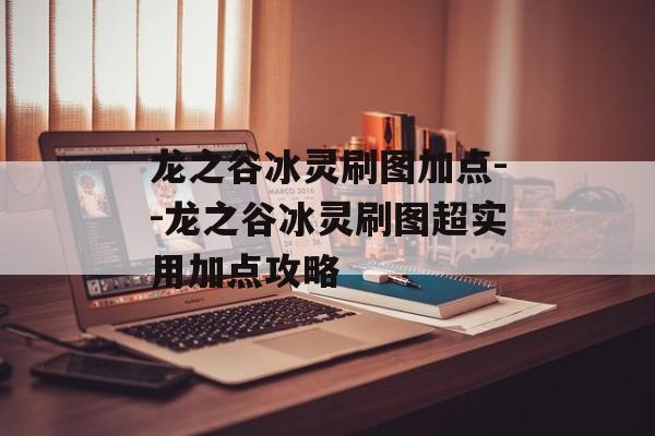 龙之谷冰灵刷图加点--龙之谷冰灵刷图超实用加点攻略