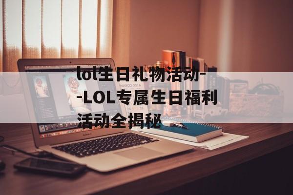 lol生日礼物活动--LOL专属生日福利活动全揭秘