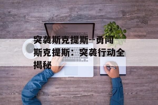 突袭斯克提斯--勇闯斯克提斯：突袭行动全揭秘