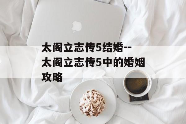太阁立志传5结婚--太阁立志传5中的婚姻攻略