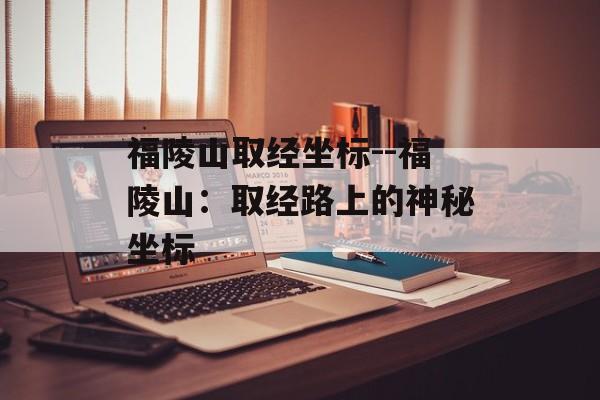 福陵山取经坐标--福陵山：取经路上的神秘坐标