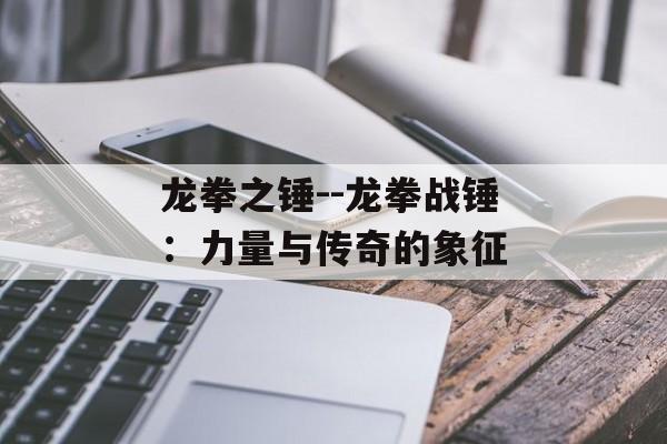 龙拳之锤--龙拳战锤：力量与传奇的象征