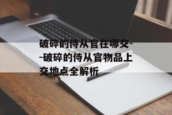 破碎的侍从官在哪交--破碎的侍从官物品上交地点全解析