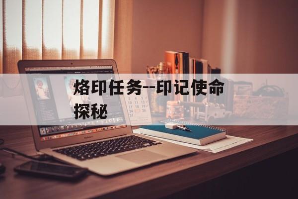 烙印任务--印记使命探秘 烙印任务--印记使命探秘