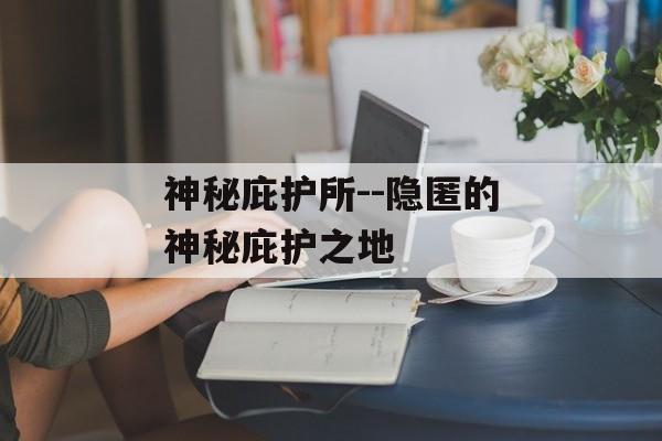 神秘庇护所--隐匿的神秘庇护之地 神秘庇护所--隐匿的神秘庇护之地