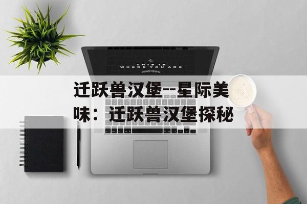 迁跃兽汉堡--星际美味：迁跃兽汉堡探秘