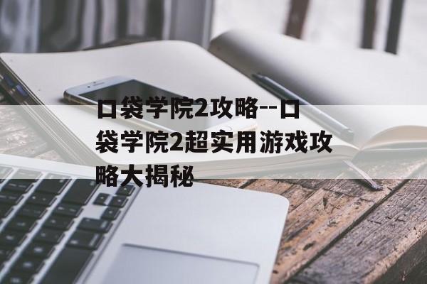 口袋学院2攻略--口袋学院2超实用游戏攻略大揭秘