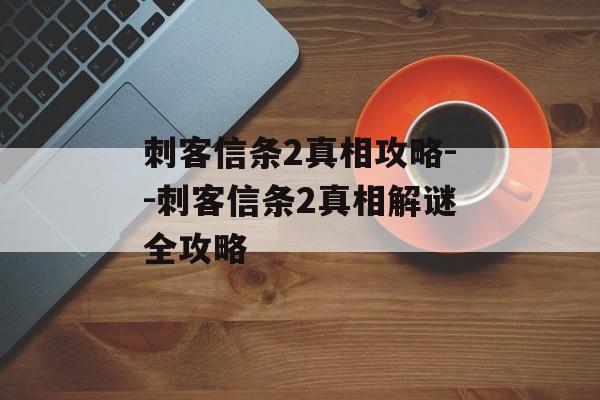 刺客信条2真相攻略--刺客信条2真相解谜全攻略 刺客信条2真相攻略--刺客信条2真相解谜全攻略