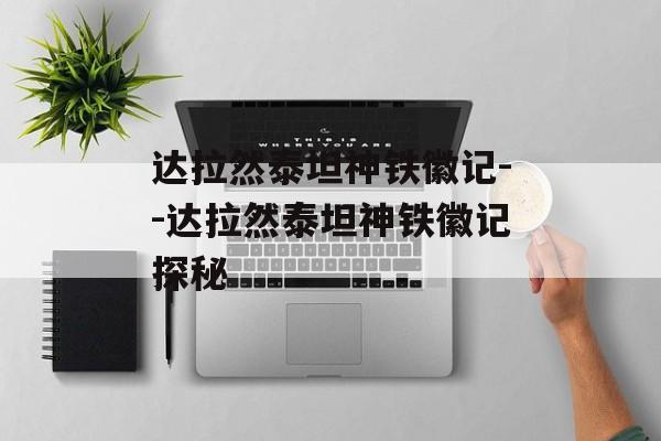 达拉然泰坦神铁徽记--达拉然泰坦神铁徽记探秘 达拉然泰坦神铁徽记--达拉然泰坦神铁徽记探秘