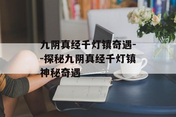 九阴真经千灯镇奇遇--探秘九阴真经千灯镇神秘奇遇 九阴真经千灯镇奇遇--探秘九阴真经千灯镇神秘奇遇