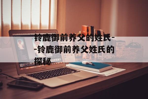 铃鹿御前养父的姓氏--铃鹿御前养父姓氏的探秘