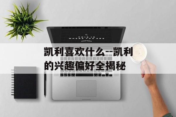 凯利喜欢什么--凯利的兴趣偏好全揭秘