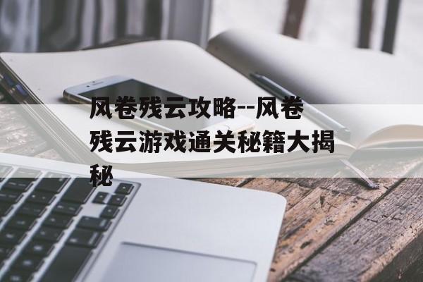 风卷残云攻略--风卷残云游戏通关秘籍大揭秘 风卷残云攻略--风卷残云游戏通关秘籍大揭秘