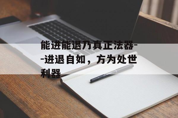 能进能退乃真正法器--进退自如，方为处世利器