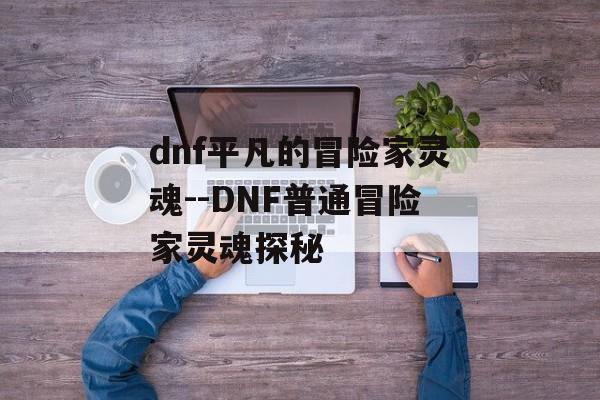 dnf平凡的冒险家灵魂--DNF普通冒险家灵魂探秘